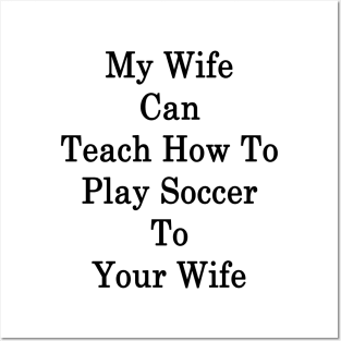 My Wife Can Teach How To Play Soccer To Your Wife Posters and Art